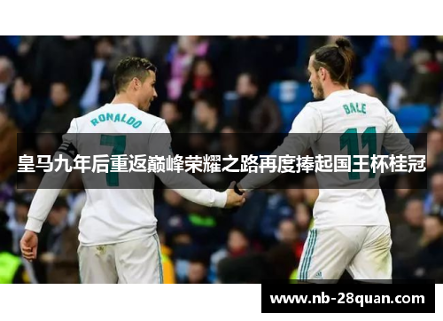 皇马九年后重返巅峰荣耀之路再度捧起国王杯桂冠