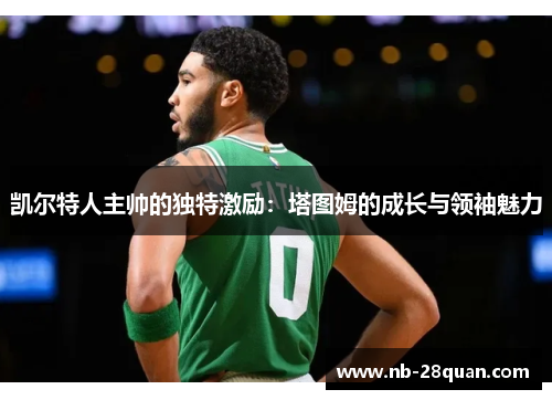 凯尔特人主帅的独特激励：塔图姆的成长与领袖魅力