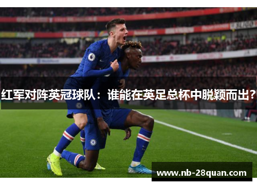 红军对阵英冠球队：谁能在英足总杯中脱颖而出？