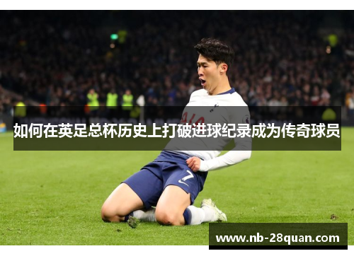 如何在英足总杯历史上打破进球纪录成为传奇球员