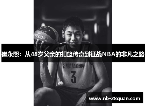 崔永熙：从48岁父亲的扣篮传奇到征战NBA的非凡之路