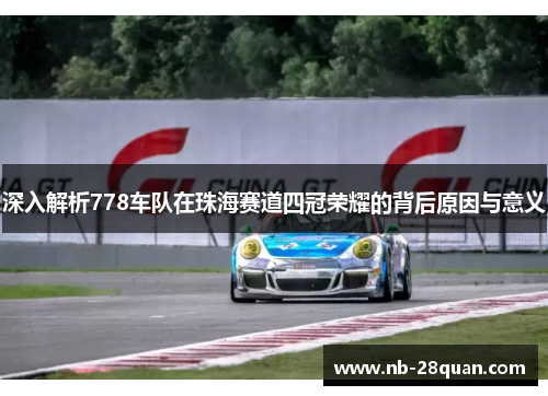 深入解析778车队在珠海赛道四冠荣耀的背后原因与意义