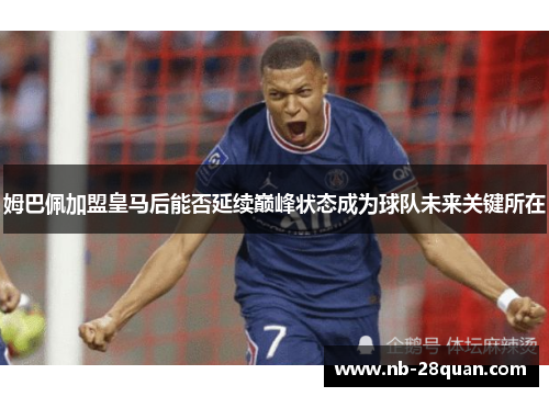 姆巴佩加盟皇马后能否延续巅峰状态成为球队未来关键所在