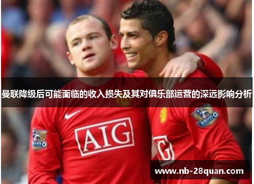 曼联降级后可能面临的收入损失及其对俱乐部运营的深远影响分析