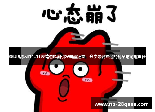 森贝儿系列11-11表情包热潮引发粉丝狂欢，分享最受欢迎的创意与萌趣设计