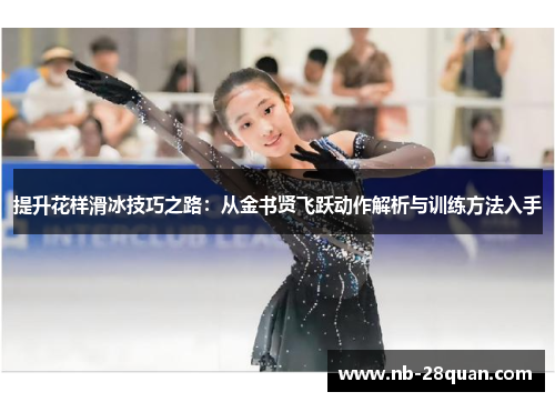 提升花样滑冰技巧之路：从金书贤飞跃动作解析与训练方法入手