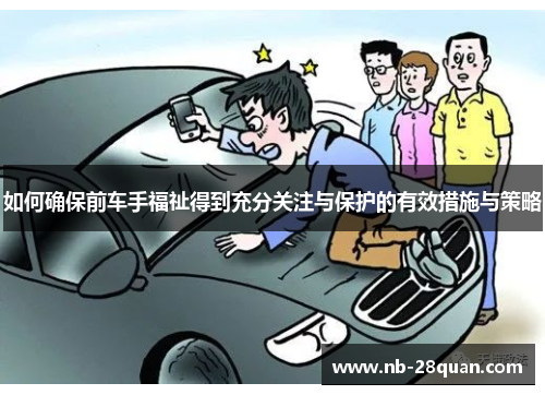 如何确保前车手福祉得到充分关注与保护的有效措施与策略