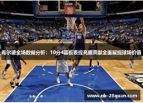 希尔德全场数据分析：10分4篮板表现亮眼贡献全面展现球场价值