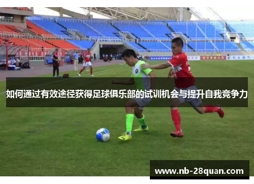 如何通过有效途径获得足球俱乐部的试训机会与提升自我竞争力
