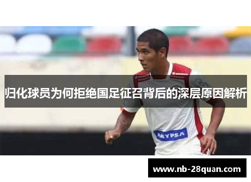 归化球员为何拒绝国足征召背后的深层原因解析