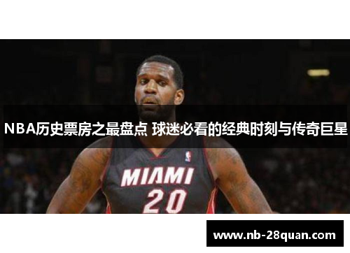 NBA历史票房之最盘点 球迷必看的经典时刻与传奇巨星