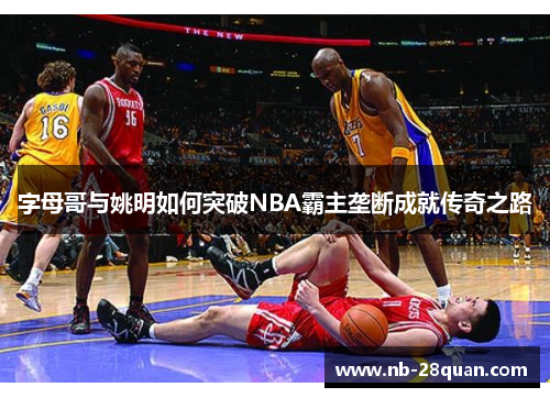 字母哥与姚明如何突破NBA霸主垄断成就传奇之路