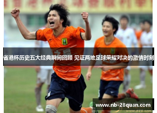 省港杯历史五大经典瞬间回顾 见证两地足球荣耀对决的激情时刻