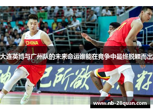 大连英博与广州队的未来命运谁能在竞争中最终脱颖而出