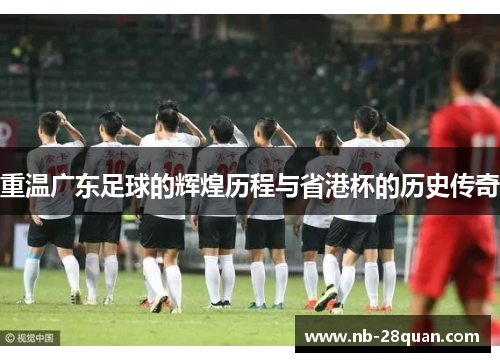 重温广东足球的辉煌历程与省港杯的历史传奇