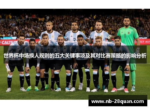 世界杯中场换人规则的五大关键事项及其对比赛策略的影响分析