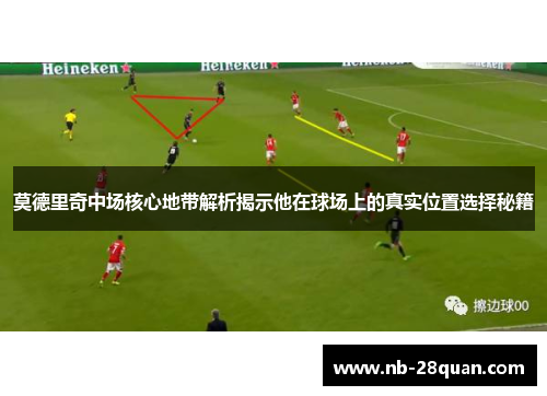 莫德里奇中场核心地带解析揭示他在球场上的真实位置选择秘籍
