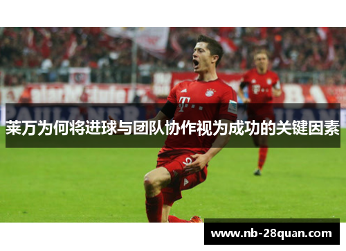 莱万为何将进球与团队协作视为成功的关键因素