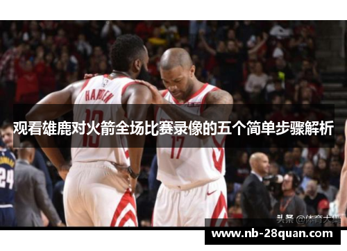观看雄鹿对火箭全场比赛录像的五个简单步骤解析