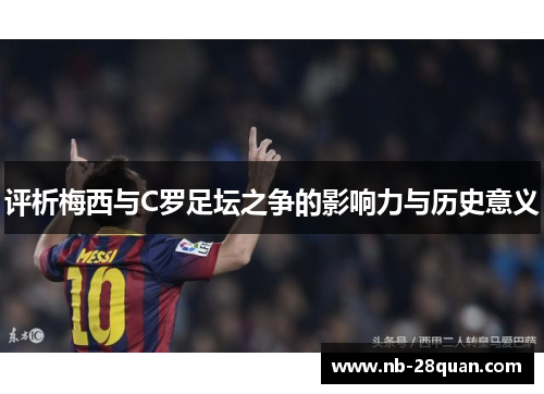 评析梅西与C罗足坛之争的影响力与历史意义 评析梅西与C罗足坛之争的影响力与历史意义