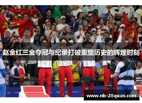 赵金红三金夺冠与纪录打破重塑历史的辉煌时刻