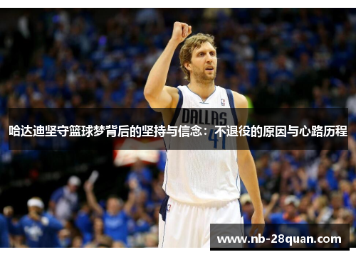 哈达迪坚守篮球梦背后的坚持与信念：不退役的原因与心路历程