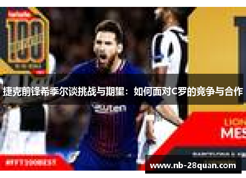 捷克前锋希季尔谈挑战与期望：如何面对C罗的竞争与合作