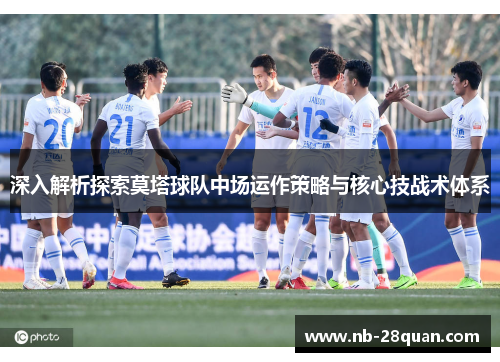 深入解析探索莫塔球队中场运作策略与核心技战术体系 深入解析探索莫塔球队中场运作策略与核心技战术体系