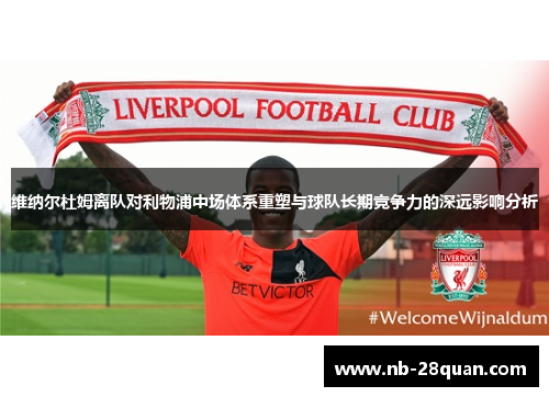 维纳尔杜姆离队对利物浦中场体系重塑与球队长期竞争力的深远影响分析