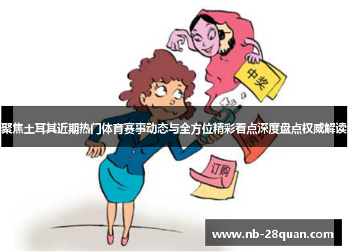 聚焦土耳其近期热门体育赛事动态与全方位精彩看点深度盘点权威解读 聚焦土耳其近期热门体育赛事动态与全方位精彩看点深度盘点权威解读